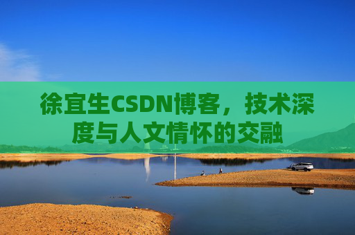 徐宜生CSDN博客，技术深度与人文情怀的交融